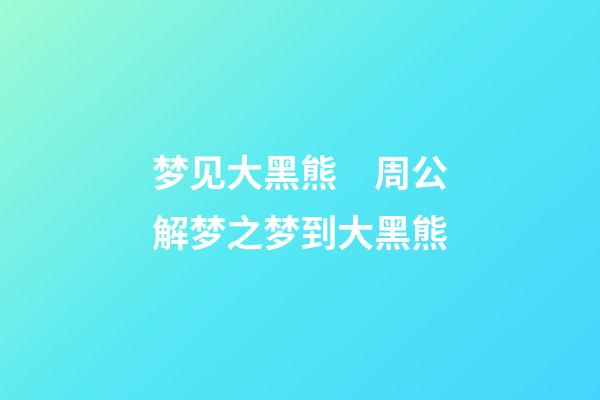 梦见大黑熊　周公解梦之梦到大黑熊